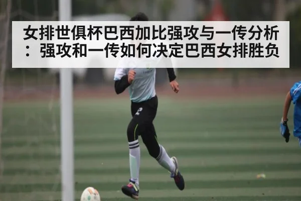 女排世俱杯巴西加比强攻与一传分析：强攻和一传如何决定巴西女排胜负